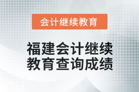 2025年福建會(huì)計(jì)繼續(xù)教育如何查詢(xún)成績(jī)
